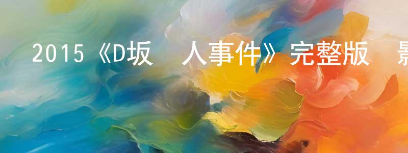 陳軍超發布2015《D坂殺人事件》完整版電影/在線觀看/百度云-美劇天堂
